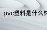 pvc塑料是什么材质 什么是pvc材质
