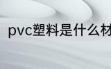 pvc塑料是什么材质 什么是pvc材质