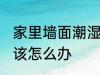 家里墙面潮湿怎么办 家里墙面潮湿应该怎么办