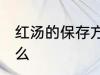 红汤的保存方法 红汤的保存方法是什么