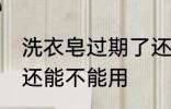 洗衣皂过期了还能用吗 洗衣皂过期了还能不能用