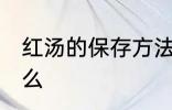 红汤的保存方法 红汤的保存方法是什么