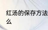 红汤的保存方法 红汤的保存方法是什么