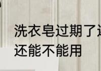 洗衣皂过期了还能用吗 洗衣皂过期了还能不能用