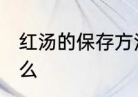 红汤的保存方法 红汤的保存方法是什么