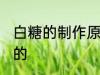 白糖的制作原料是什么 白糖是什么做的