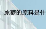 冰糖的原料是什么 冰糖有什么原料