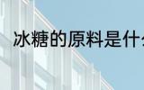 冰糖的原料是什么 冰糖有什么原料