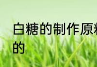 白糖的制作原料是什么 白糖是什么做的