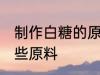 制作白糖的原料是什么 制作白糖有哪些原料