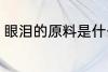 眼泪的原料是什么 眼泪以什么为原料