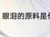 眼泪的原料是什么 眼泪以什么为原料