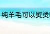 纯羊毛可以熨烫吗 纯羊毛能不能熨烫