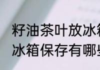 籽油茶叶放冰箱保存方法 籽油茶叶放冰箱保存有哪些注意的