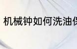 机械钟如何洗油保养 机械钟如何洗油
