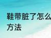 鞋带脏了怎么洗干净 鞋带脏了的清洗方法