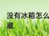 没有冰箱怎么冷藏 不使用冰箱如何冷藏