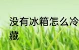 没有冰箱怎么冷藏 不使用冰箱如何冷藏
