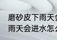 磨砂皮下雨天会进水怎么办 磨砂皮下雨天会进水怎么处理