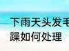 下雨天头发毛躁怎么办 下雨天头发毛躁如何处理