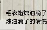 毛衣蜡烛油滴了怎么清洗干净 毛衣蜡烛油滴了的清洗干净