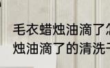 毛衣蜡烛油滴了怎么清洗干净 毛衣蜡烛油滴了的清洗干净