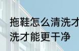 拖鞋怎么清洗才能更干净 拖鞋如何清洗才能更干净