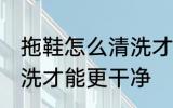拖鞋怎么清洗才能更干净 拖鞋如何清洗才能更干净