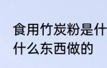 食用竹炭粉是什么做的 食用竹炭粉是什么东西做的
