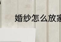 婚纱怎么放家里 婚纱怎么存放