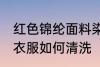 红色锦纶面料染色怎么洗 锦纶面料的衣服如何清洗