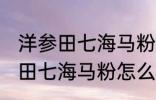 洋参田七海马粉能放冰箱保鲜吗 洋参田七海马粉怎么保存