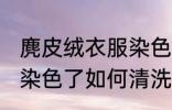 麂皮绒衣服染色了怎么洗 麂皮绒衣服染色了如何清洗