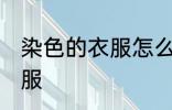 染色的衣服怎么洗白 怎么洗染色的衣服