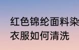 红色锦纶面料染色怎么洗 锦纶面料的衣服如何清洗