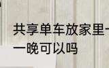 共享单车放家里一晚 共享单车放家里一晚可以吗