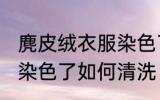 麂皮绒衣服染色了怎么洗 麂皮绒衣服染色了如何清洗