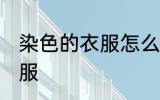 染色的衣服怎么洗白 怎么洗染色的衣服