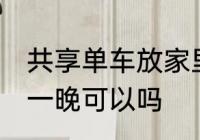 共享单车放家里一晚 共享单车放家里一晚可以吗