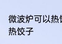 微波炉可以热饺子吗 如何用微波炉加热饺子