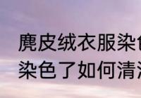 麂皮绒衣服染色了怎么洗 麂皮绒衣服染色了如何清洗