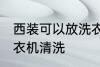 西装可以放洗衣机洗吗 西装能否放洗衣机清洗