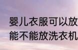 婴儿衣服可以放洗衣机洗吗 婴儿衣服能不能放洗衣机洗