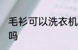 毛衫可以洗衣机洗吗 毛衫能洗衣机洗吗