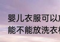 婴儿衣服可以放洗衣机洗吗 婴儿衣服能不能放洗衣机洗