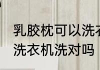 乳胶枕可以洗衣机洗吗 乳胶枕不可以洗衣机洗对吗