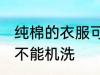 纯棉的衣服可以机洗吗 纯棉的衣服能不能机洗