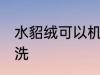 水貂绒可以机洗吗 水貂绒可不可以机洗