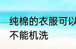 纯棉的衣服可以机洗吗 纯棉的衣服能不能机洗