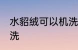 水貂绒可以机洗吗 水貂绒可不可以机洗